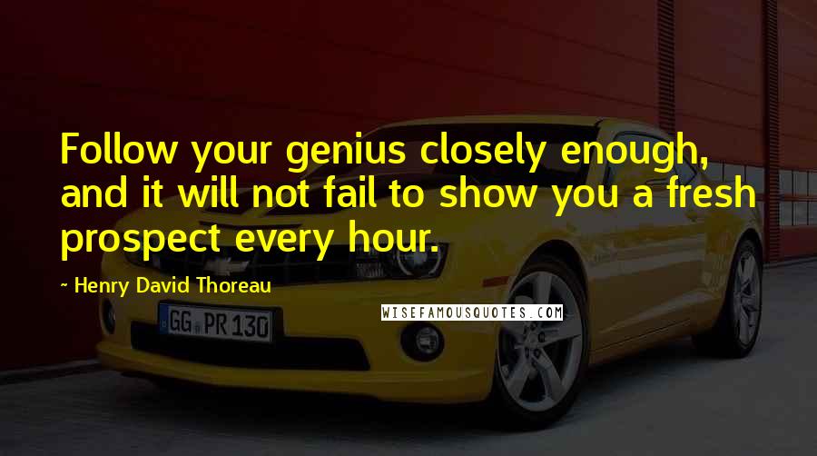 Henry David Thoreau Quotes: Follow your genius closely enough, and it will not fail to show you a fresh prospect every hour.