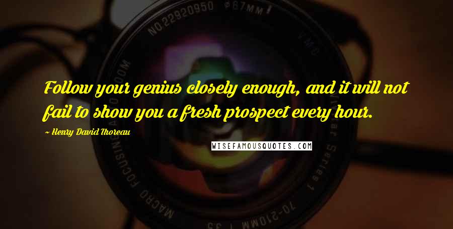 Henry David Thoreau Quotes: Follow your genius closely enough, and it will not fail to show you a fresh prospect every hour.