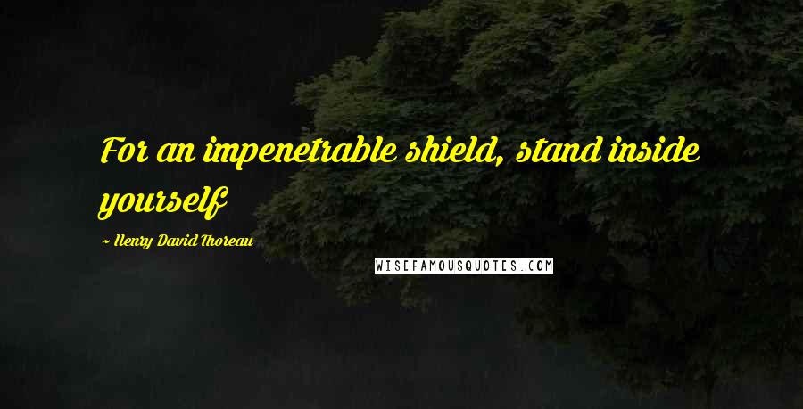 Henry David Thoreau Quotes: For an impenetrable shield, stand inside yourself