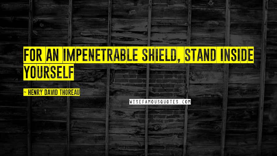 Henry David Thoreau Quotes: For an impenetrable shield, stand inside yourself