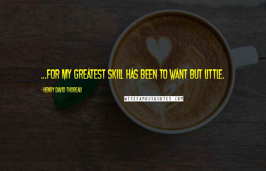 Henry David Thoreau Quotes: ...for my greatest skill has been to want but little.