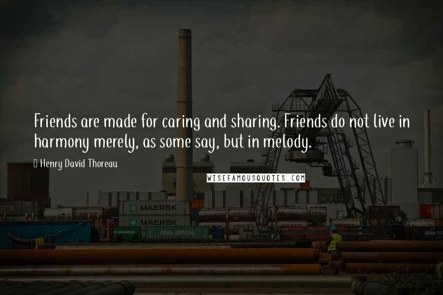 Henry David Thoreau Quotes: Friends are made for caring and sharing. Friends do not live in harmony merely, as some say, but in melody.