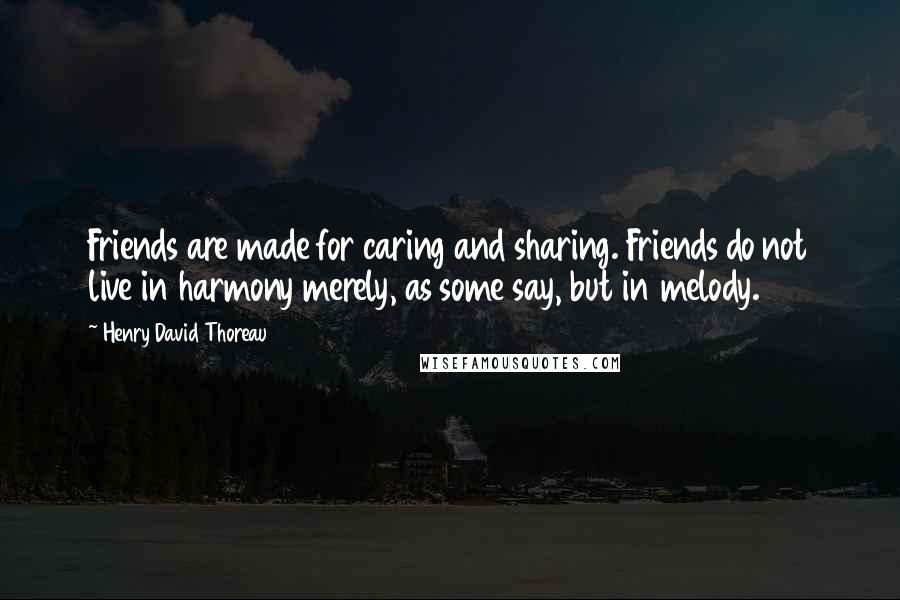 Henry David Thoreau Quotes: Friends are made for caring and sharing. Friends do not live in harmony merely, as some say, but in melody.