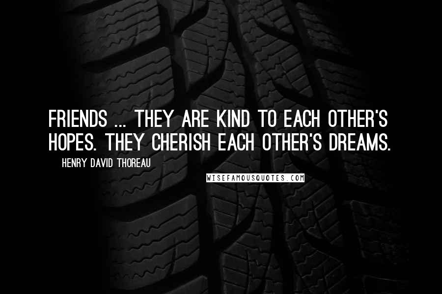 Henry David Thoreau Quotes: Friends ... They are kind to each other's hopes. They cherish each other's dreams.