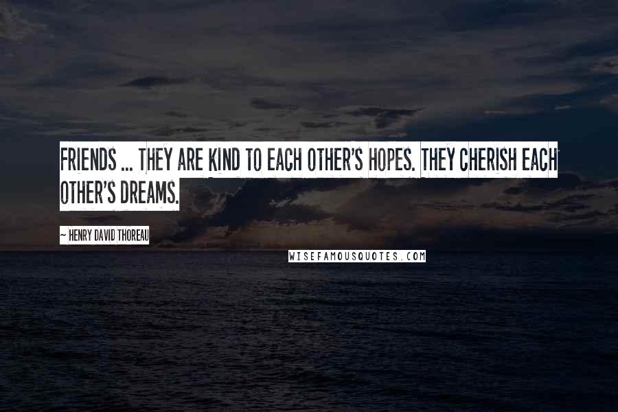 Henry David Thoreau Quotes: Friends ... They are kind to each other's hopes. They cherish each other's dreams.