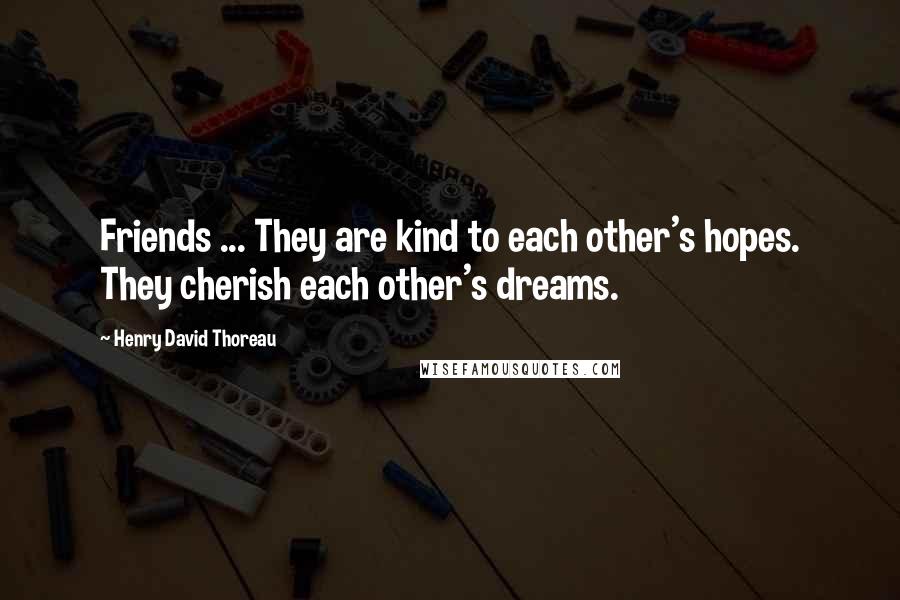 Henry David Thoreau Quotes: Friends ... They are kind to each other's hopes. They cherish each other's dreams.
