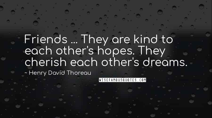 Henry David Thoreau Quotes: Friends ... They are kind to each other's hopes. They cherish each other's dreams.