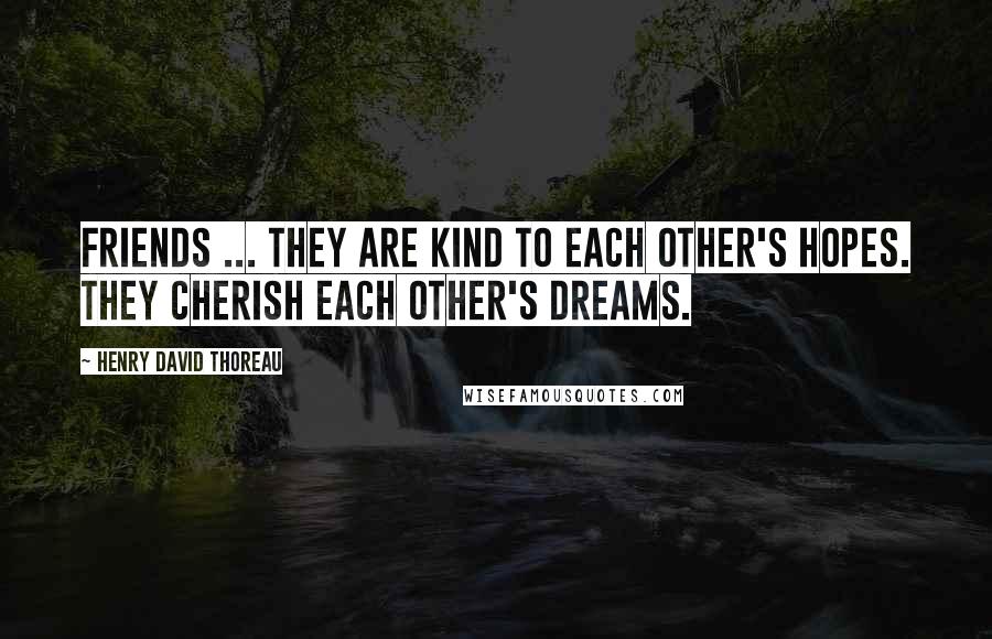 Henry David Thoreau Quotes: Friends ... They are kind to each other's hopes. They cherish each other's dreams.