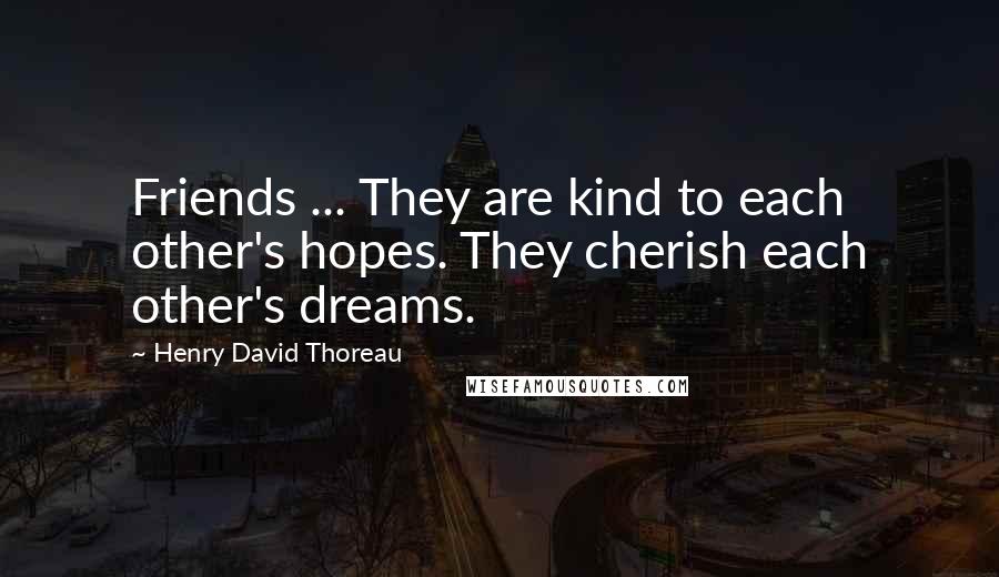 Henry David Thoreau Quotes: Friends ... They are kind to each other's hopes. They cherish each other's dreams.