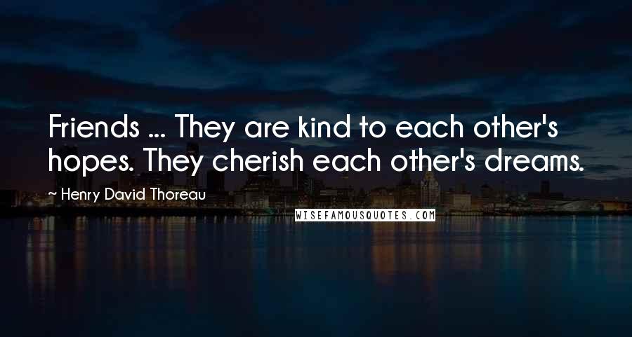 Henry David Thoreau Quotes: Friends ... They are kind to each other's hopes. They cherish each other's dreams.