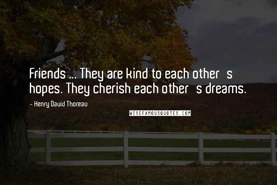 Henry David Thoreau Quotes: Friends ... They are kind to each other's hopes. They cherish each other's dreams.