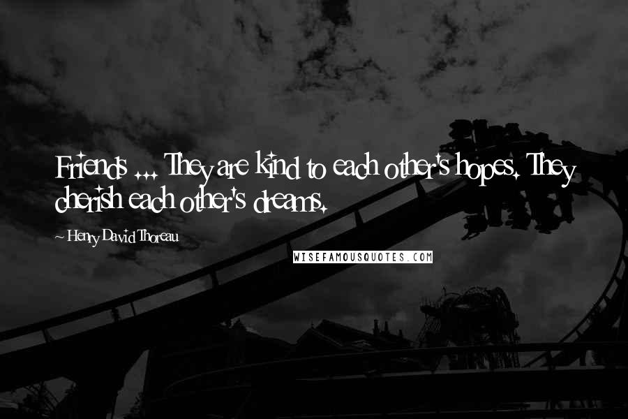 Henry David Thoreau Quotes: Friends ... They are kind to each other's hopes. They cherish each other's dreams.