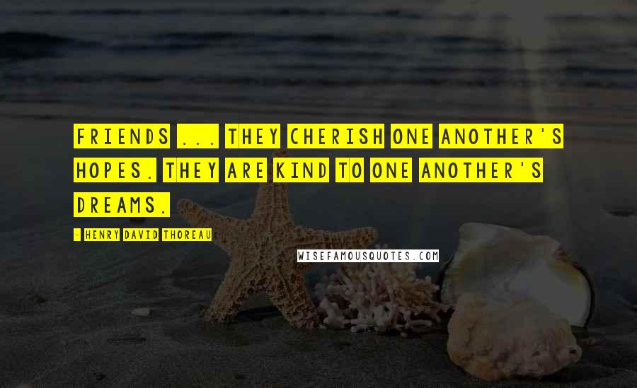 Henry David Thoreau Quotes: Friends ... they cherish one another's hopes. They are kind to one another's dreams.