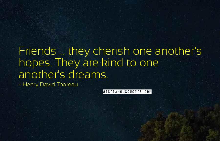 Henry David Thoreau Quotes: Friends ... they cherish one another's hopes. They are kind to one another's dreams.