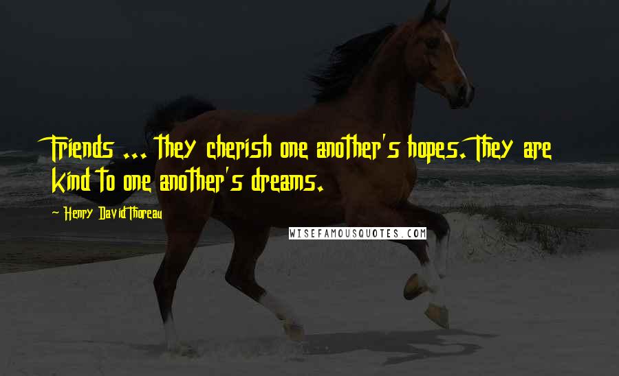 Henry David Thoreau Quotes: Friends ... they cherish one another's hopes. They are kind to one another's dreams.