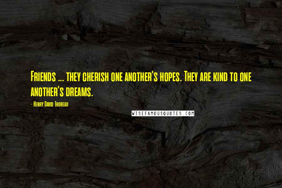 Henry David Thoreau Quotes: Friends ... they cherish one another's hopes. They are kind to one another's dreams.