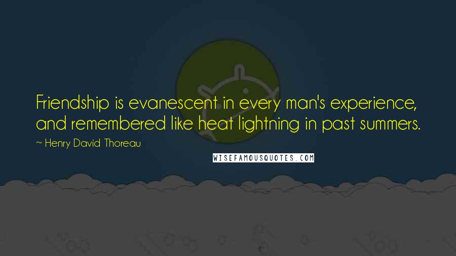 Henry David Thoreau Quotes: Friendship is evanescent in every man's experience, and remembered like heat lightning in past summers.