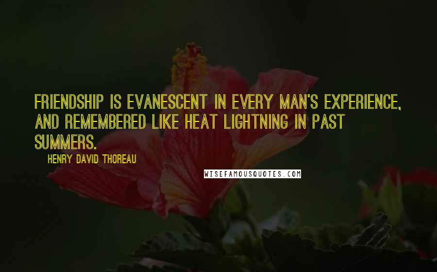 Henry David Thoreau Quotes: Friendship is evanescent in every man's experience, and remembered like heat lightning in past summers.