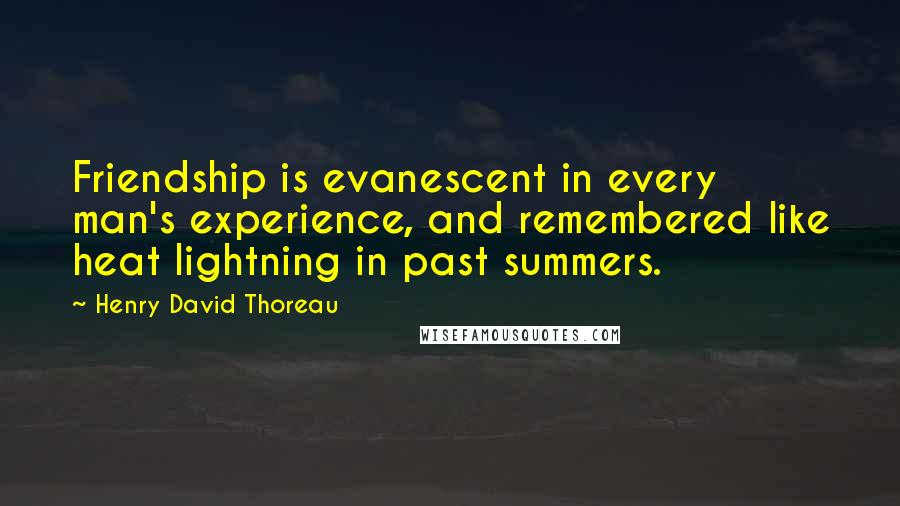 Henry David Thoreau Quotes: Friendship is evanescent in every man's experience, and remembered like heat lightning in past summers.