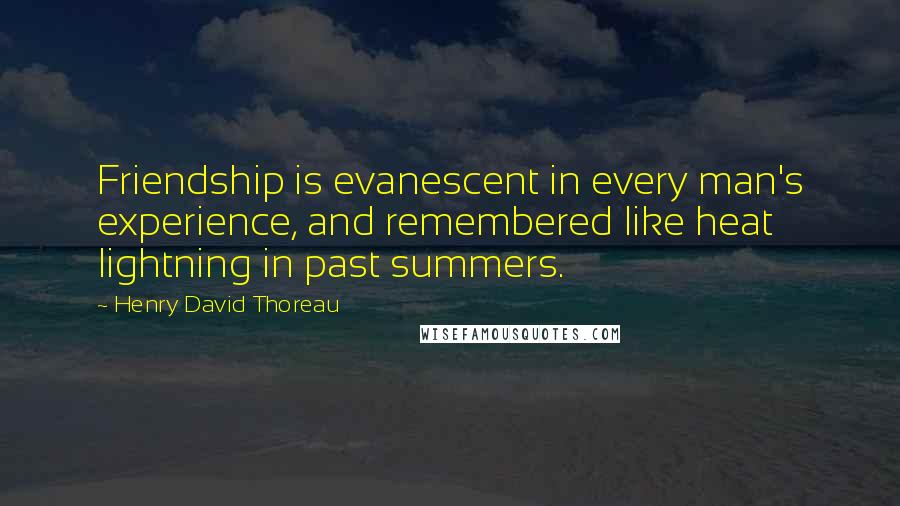 Henry David Thoreau Quotes: Friendship is evanescent in every man's experience, and remembered like heat lightning in past summers.