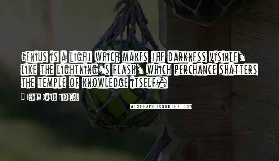 Henry David Thoreau Quotes: Genius is a light which makes the darkness visible, like the lightning's flash, which perchance shatters the temple of knowledge itself.
