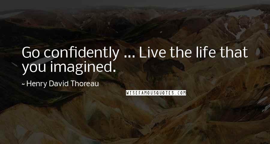 Henry David Thoreau Quotes: Go confidently ... Live the life that you imagined.