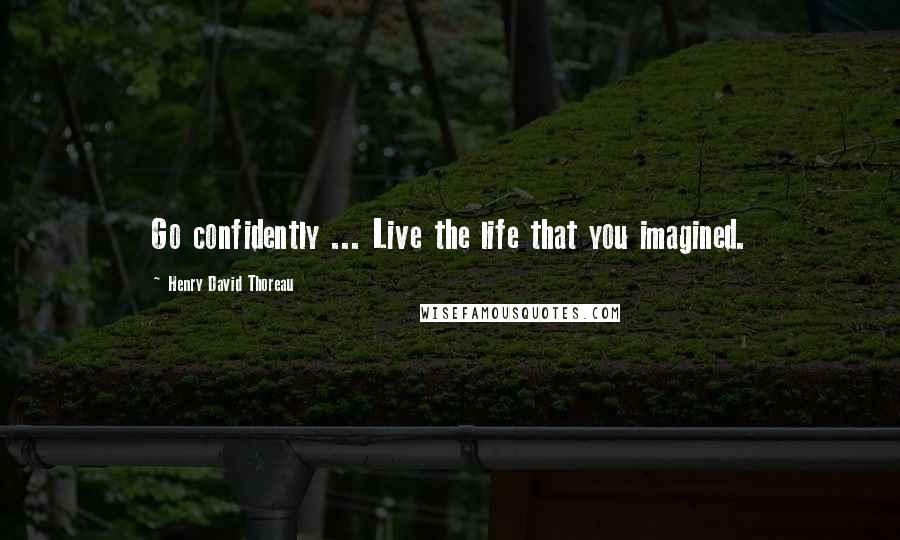 Henry David Thoreau Quotes: Go confidently ... Live the life that you imagined.