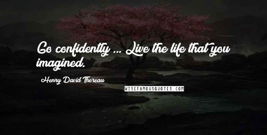 Henry David Thoreau Quotes: Go confidently ... Live the life that you imagined.