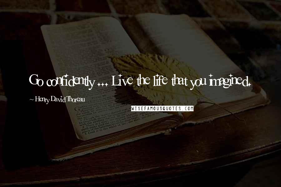 Henry David Thoreau Quotes: Go confidently ... Live the life that you imagined.