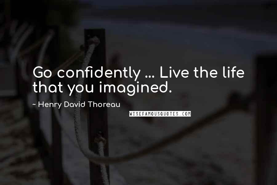 Henry David Thoreau Quotes: Go confidently ... Live the life that you imagined.