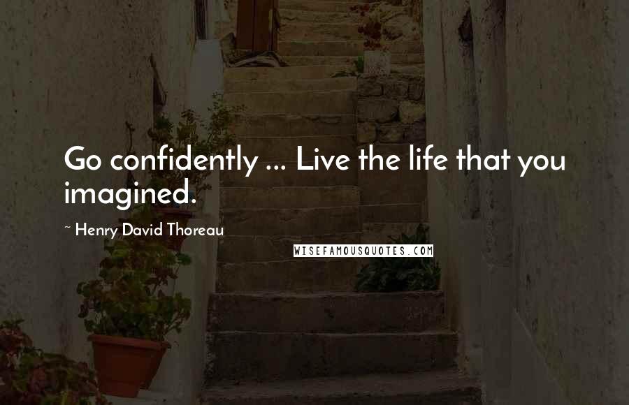 Henry David Thoreau Quotes: Go confidently ... Live the life that you imagined.