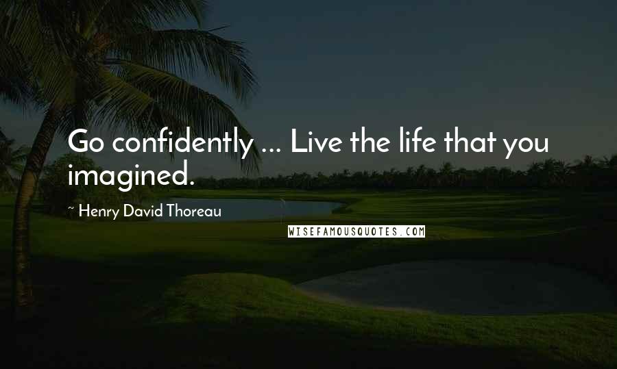 Henry David Thoreau Quotes: Go confidently ... Live the life that you imagined.