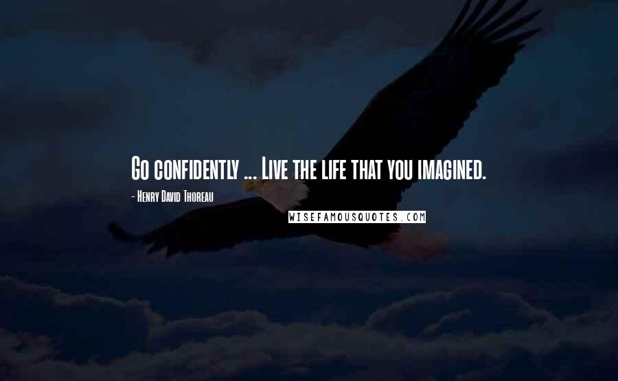 Henry David Thoreau Quotes: Go confidently ... Live the life that you imagined.