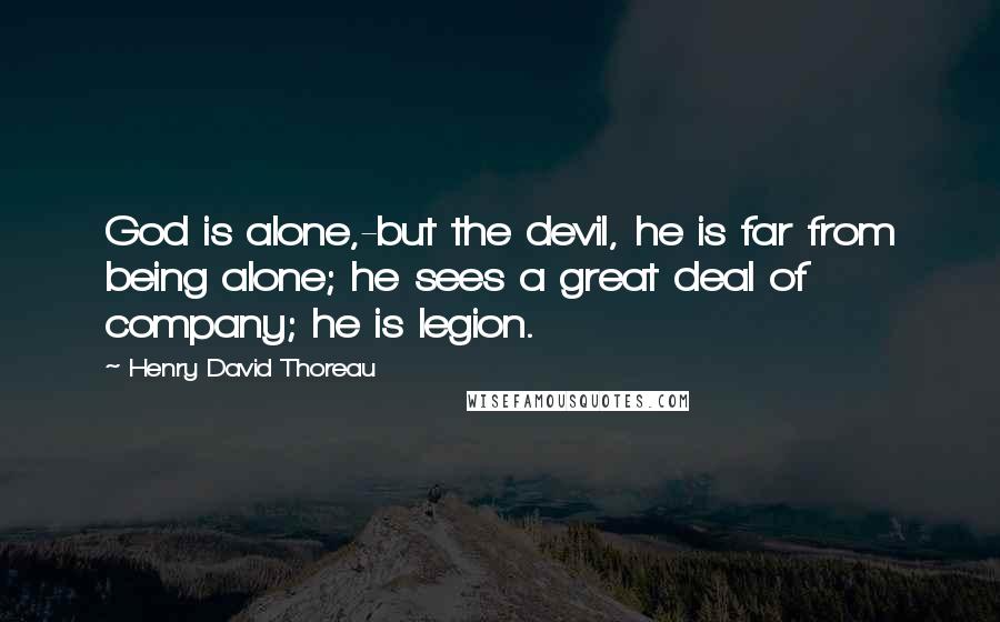 Henry David Thoreau Quotes: God is alone,-but the devil, he is far from being alone; he sees a great deal of company; he is legion.