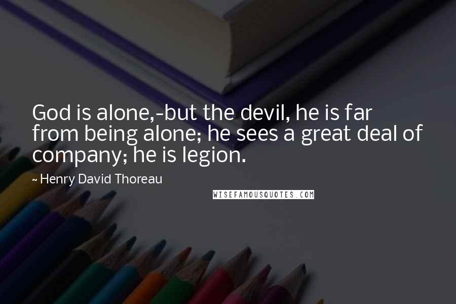 Henry David Thoreau Quotes: God is alone,-but the devil, he is far from being alone; he sees a great deal of company; he is legion.