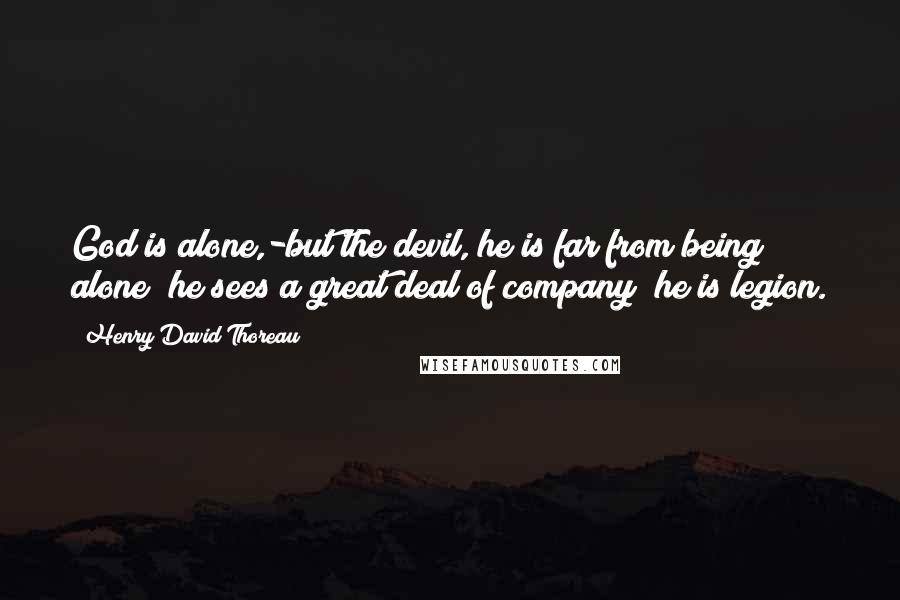 Henry David Thoreau Quotes: God is alone,-but the devil, he is far from being alone; he sees a great deal of company; he is legion.