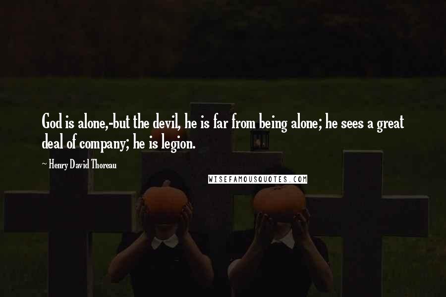 Henry David Thoreau Quotes: God is alone,-but the devil, he is far from being alone; he sees a great deal of company; he is legion.