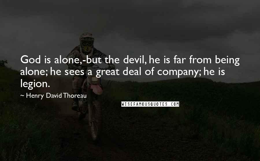 Henry David Thoreau Quotes: God is alone,-but the devil, he is far from being alone; he sees a great deal of company; he is legion.