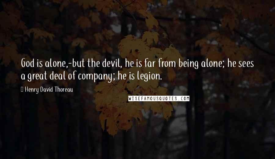 Henry David Thoreau Quotes: God is alone,-but the devil, he is far from being alone; he sees a great deal of company; he is legion.