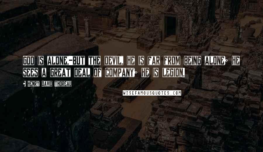 Henry David Thoreau Quotes: God is alone,-but the devil, he is far from being alone; he sees a great deal of company; he is legion.