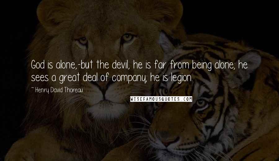 Henry David Thoreau Quotes: God is alone,-but the devil, he is far from being alone; he sees a great deal of company; he is legion.