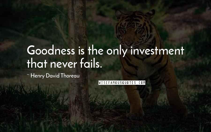 Henry David Thoreau Quotes: Goodness is the only investment that never fails.