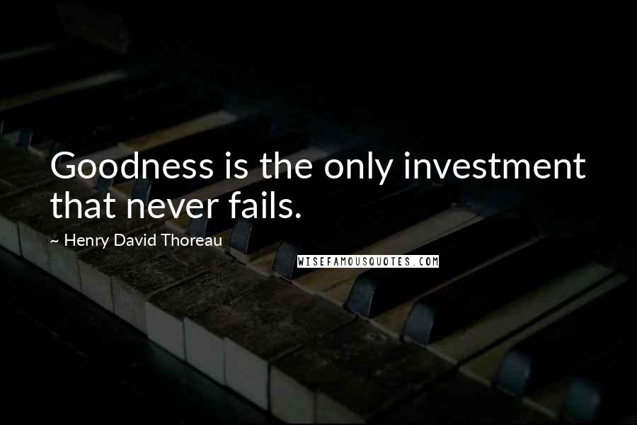 Henry David Thoreau Quotes: Goodness is the only investment that never fails.