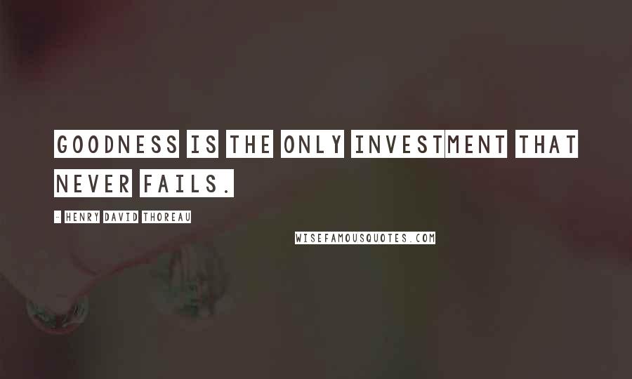 Henry David Thoreau Quotes: Goodness is the only investment that never fails.
