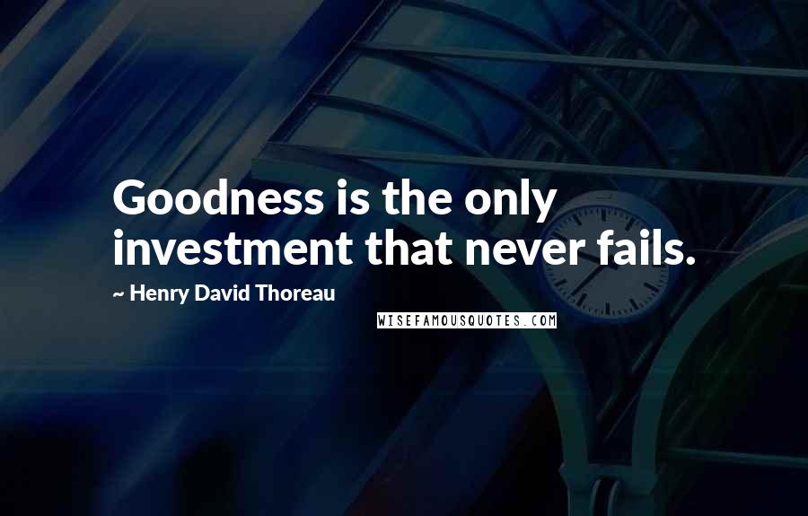 Henry David Thoreau Quotes: Goodness is the only investment that never fails.