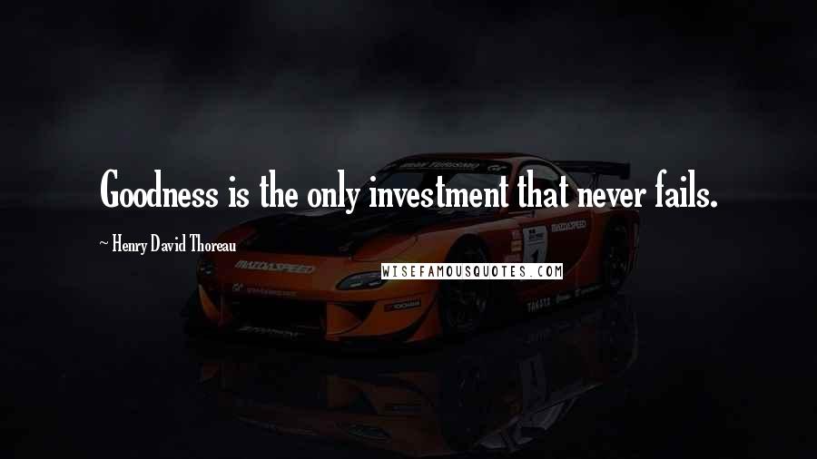 Henry David Thoreau Quotes: Goodness is the only investment that never fails.