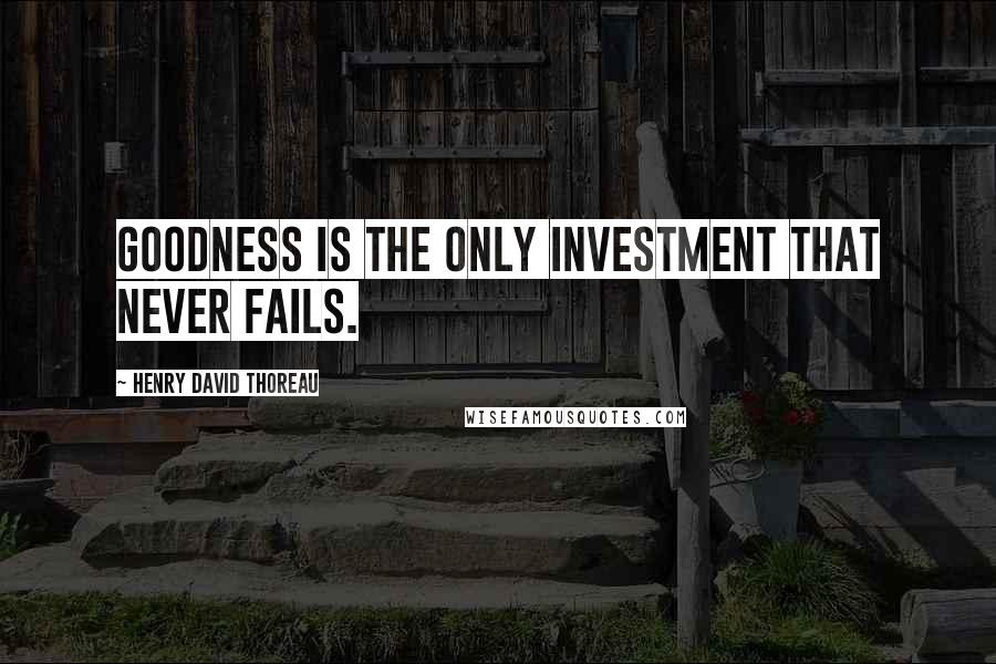 Henry David Thoreau Quotes: Goodness is the only investment that never fails.