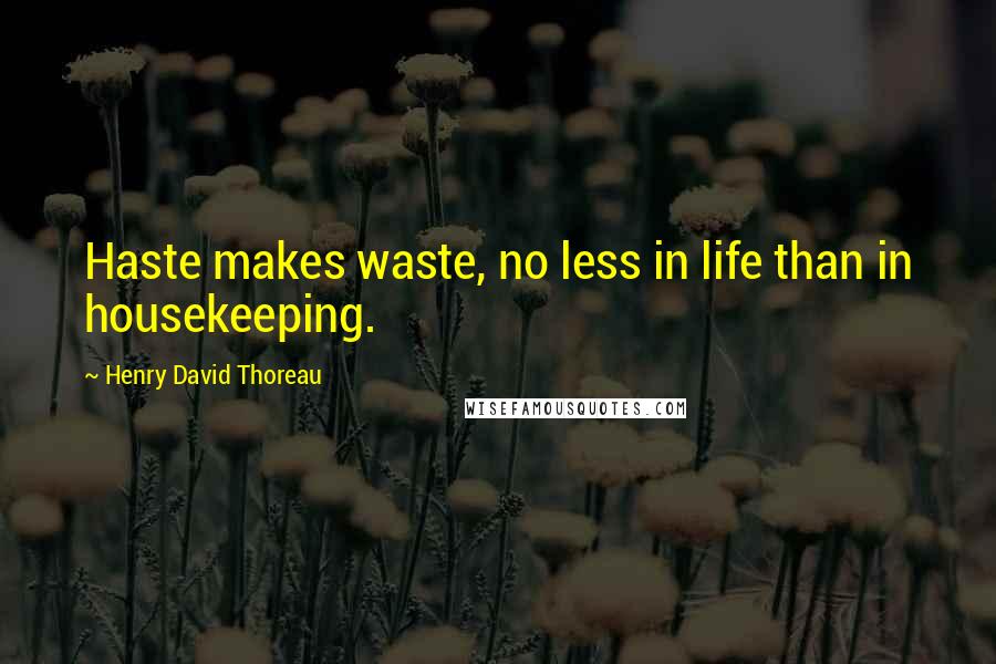 Henry David Thoreau Quotes: Haste makes waste, no less in life than in housekeeping.