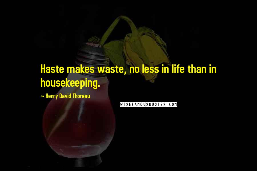 Henry David Thoreau Quotes: Haste makes waste, no less in life than in housekeeping.