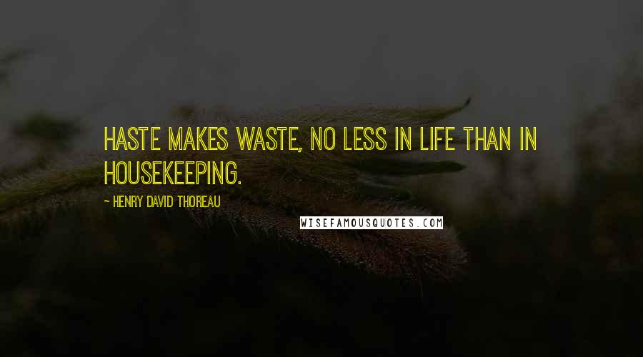 Henry David Thoreau Quotes: Haste makes waste, no less in life than in housekeeping.